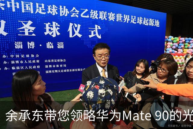 余承东带您领略华为Mate 90的光辉之旅