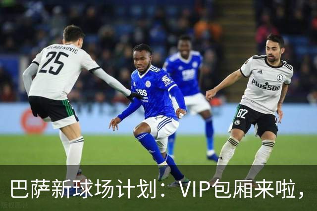 巴萨新球场计划：VIP包厢来啦，第三层等着吧！